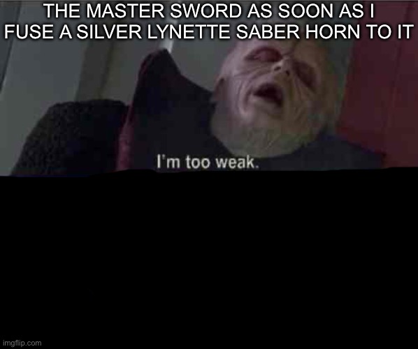 I’m too weak... UNLIMITED POWER | THE MASTER SWORD AS SOON AS I FUSE A SILVER LYNETTE SABER HORN TO IT | image tagged in i m too weak unlimited power | made w/ Imgflip meme maker