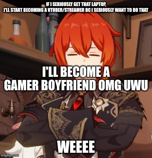 I'll get discord kittens ong | IF I SERIOUSLY GET THAT LAPTOP, I'LL START BECOMING A VTUBER/STREAMER BC I SERIOUSLY WANT TO DO THAT; I'LL BECOME A GAMER BOYFRIEND OMG UWU; WEEEE | made w/ Imgflip meme maker
