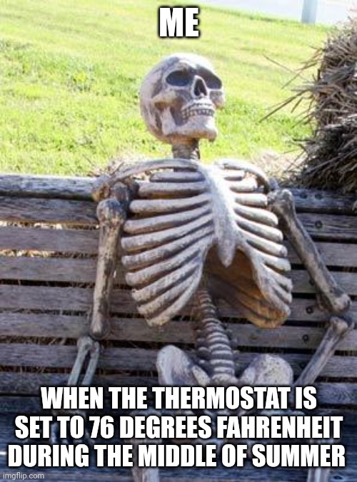 Waiting Skeleton Meme | ME WHEN THE THERMOSTAT IS SET TO 76 DEGREES FAHRENHEIT DURING THE MIDDLE OF SUMMER | image tagged in memes,waiting skeleton | made w/ Imgflip meme maker