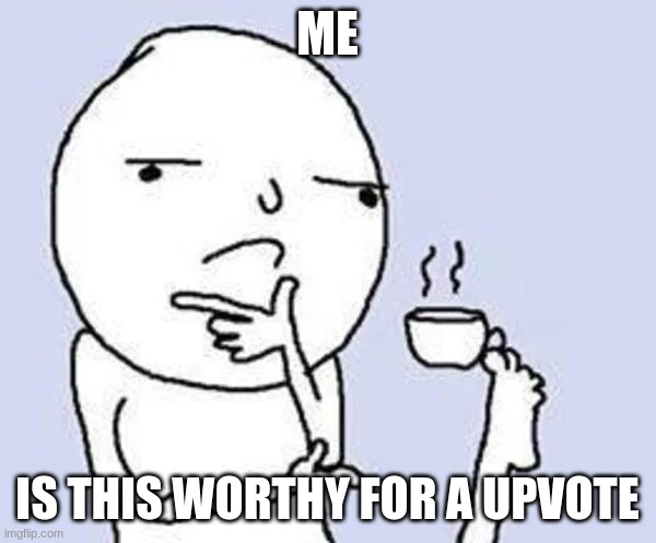 ME IS THIS WORTHY FOR A UPVOTE | image tagged in thinking foot | made w/ Imgflip meme maker