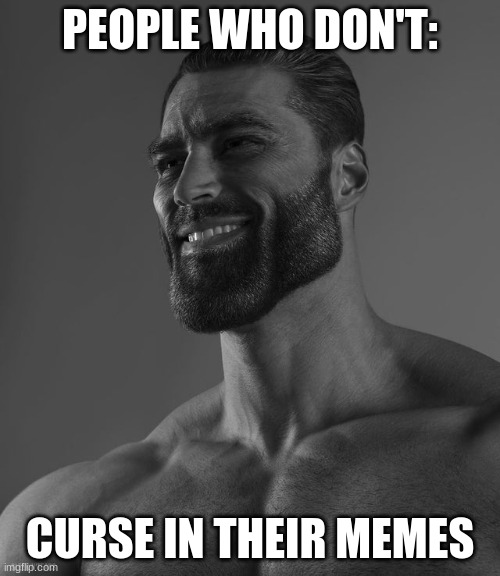 absolute giga chads | PEOPLE WHO DON'T:; CURSE IN THEIR MEMES | image tagged in giga chad | made w/ Imgflip meme maker