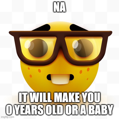 Nerd emoji | NA IT WILL MAKE YOU 0 YEARS OLD OR A BABY | image tagged in nerd emoji | made w/ Imgflip meme maker