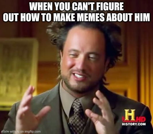 BRO SAME | WHEN YOU CAN'T FIGURE OUT HOW TO MAKE MEMES ABOUT HIM | image tagged in memes,ancient aliens | made w/ Imgflip meme maker