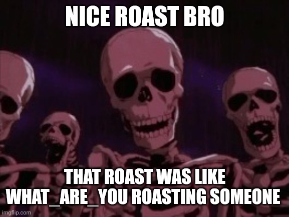 Berserk Roast Skeletons | NICE ROAST BRO THAT ROAST WAS LIKE WHAT_ARE_YOU ROASTING SOMEONE | image tagged in berserk roast skeletons | made w/ Imgflip meme maker