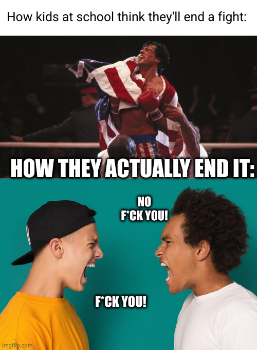 kids can't fight for crap at school | How kids at school think they'll end a fight:; HOW THEY ACTUALLY END IT:; NO F*CK YOU! F*CK YOU! | image tagged in fights,school,so true,funny,swearing,kids | made w/ Imgflip meme maker