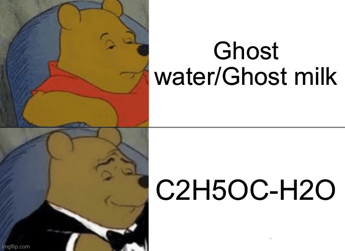 Chemical formula superior | Ghost water/Ghost milk; C2H5OC-H2O | image tagged in memes,tuxedo winnie the pooh | made w/ Imgflip meme maker