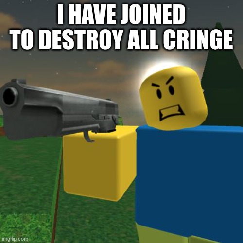 Roblox Noob with a Gun | I HAVE JOINED TO DESTROY ALL CRINGE | image tagged in roblox noob with a gun | made w/ Imgflip meme maker