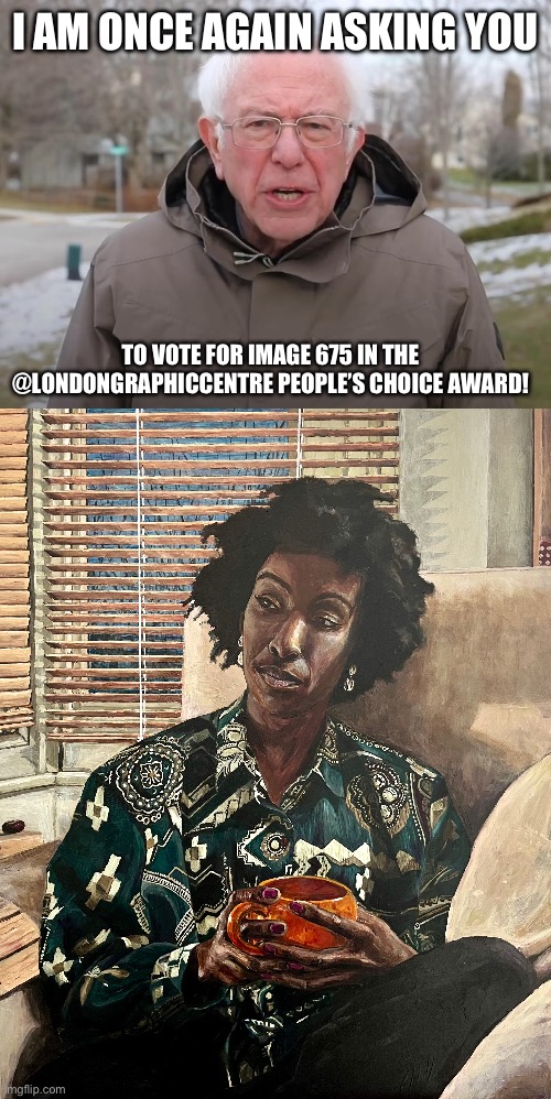 I AM ONCE AGAIN ASKING YOU; TO VOTE FOR IMAGE 675 IN THE @LONDONGRAPHICCENTRE PEOPLE’S CHOICE AWARD! | image tagged in bernie sanders once again asking | made w/ Imgflip meme maker
