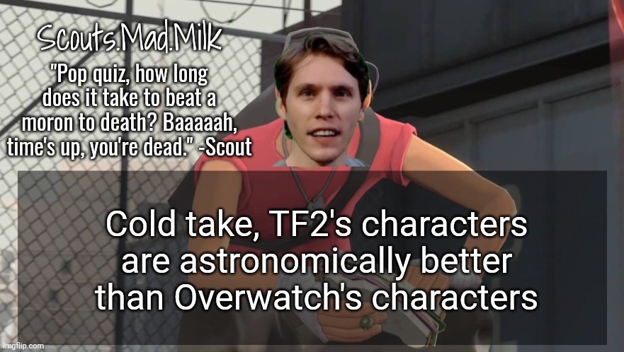 Milk but he's from Boston (thanks Rotisserie) | Cold take, TF2's characters are astronomically better than Overwatch's characters | image tagged in milk but he's from boston thanks rotisserie | made w/ Imgflip meme maker