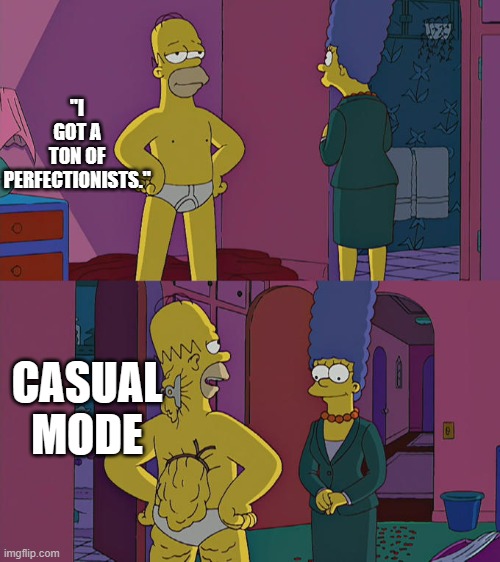 same, but in hardcore | "I GOT A TON OF PERFECTIONISTS."; CASUAL MODE | image tagged in homer simpson's back fat,yes,so true memes | made w/ Imgflip meme maker
