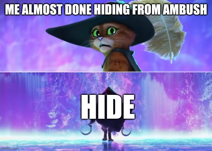 Meme | ME ALMOST DONE HIDING FROM AMBUSH; HIDE | image tagged in puss and boots scared | made w/ Imgflip meme maker