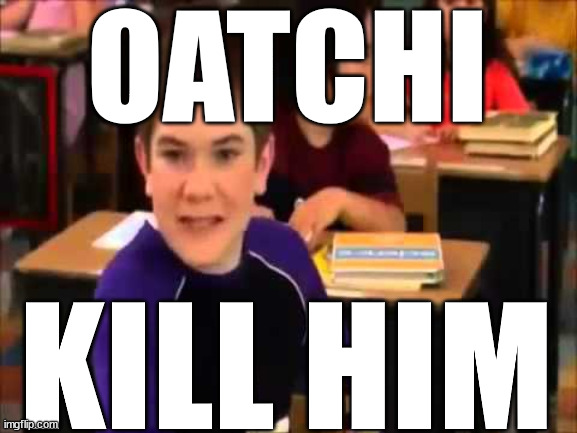 OATCHI; KILL HIM | made w/ Imgflip meme maker