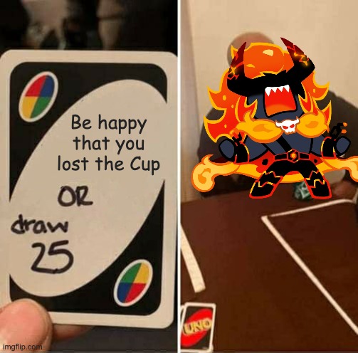 Capsaicin will never be happy | Be happy that you lost the Cup | image tagged in memes,uno draw 25 cards,triple cone cup,capsaicin cookie,crk,cookie run kingdom | made w/ Imgflip meme maker
