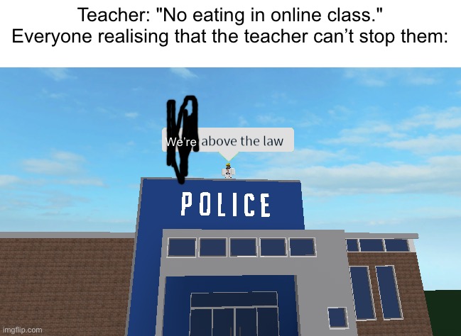 I am above the law | Teacher: "No eating in online class."

Everyone realising that the teacher can’t stop them:; We’re | image tagged in i am above the law | made w/ Imgflip meme maker