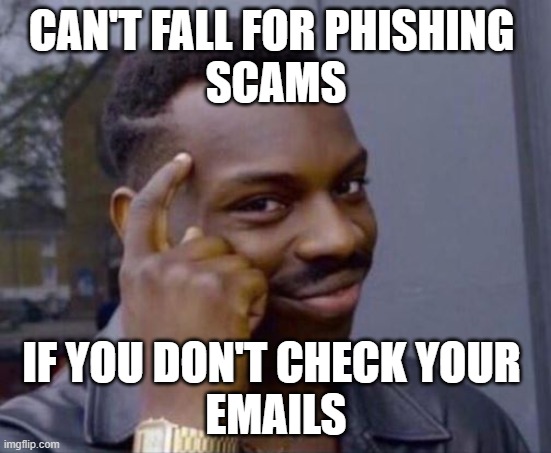 intelligence | CAN'T FALL FOR PHISHING 
SCAMS; IF YOU DON'T CHECK YOUR 
EMAILS | image tagged in intelligence | made w/ Imgflip meme maker