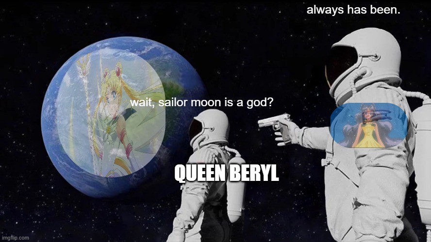 Always Has Been Meme | always has been. wait, sailor moon is a god? QUEEN BERYL | image tagged in memes,always has been | made w/ Imgflip meme maker