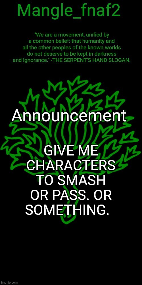 Mangle_fnaf2's third announcement template | GIVE ME CHARACTERS TO SMASH OR PASS. OR SOMETHING.  | image tagged in mangle_fnaf2's third announcement template | made w/ Imgflip meme maker