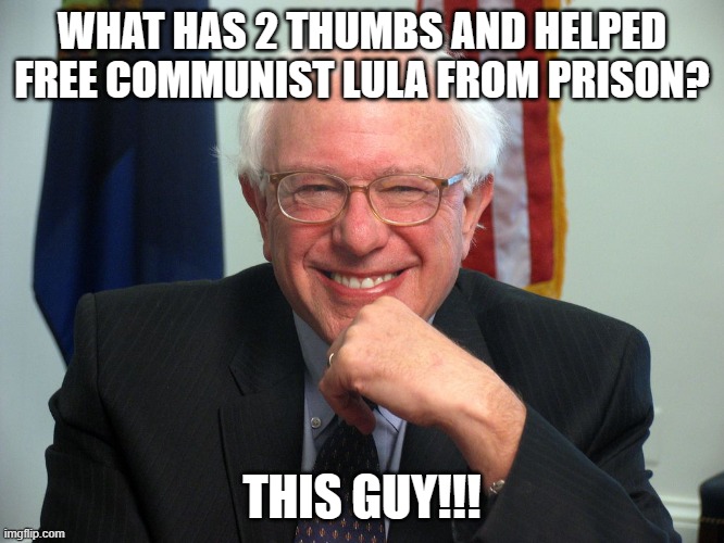 Vote Bernie Sanders | WHAT HAS 2 THUMBS AND HELPED FREE COMMUNIST LULA FROM PRISON? THIS GUY!!! | image tagged in vote bernie sanders | made w/ Imgflip meme maker