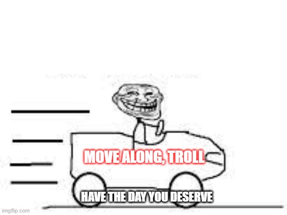 Troll | MOVE ALONG, TROLL; HAVE THE DAY YOU DESERVE | image tagged in troll | made w/ Imgflip meme maker