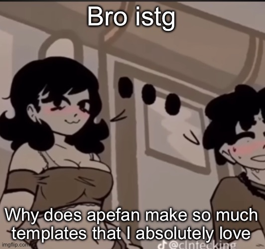 real | Bro istg; Why does apefan make so much templates that I absolutely love | image tagged in real | made w/ Imgflip meme maker