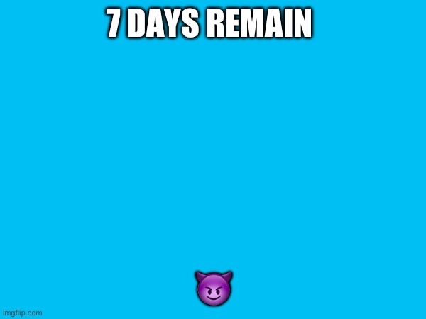 7 DAYS REMAIN; 😈 | made w/ Imgflip meme maker