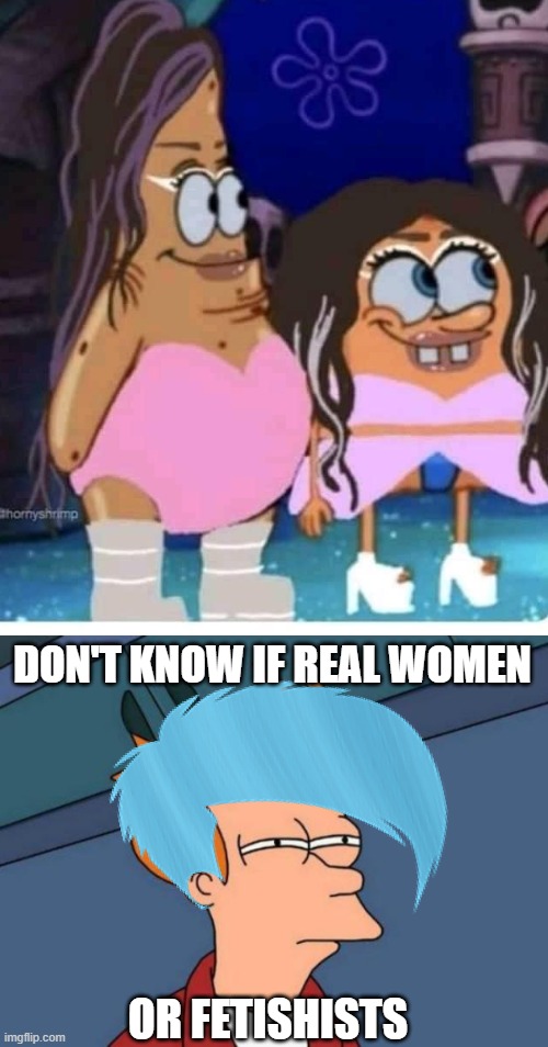DON'T KNOW IF REAL WOMEN; OR FETISHISTS | image tagged in memes,futurama fry,funny,gender identity | made w/ Imgflip meme maker