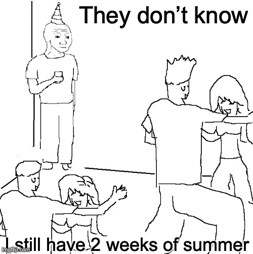 im lucky | They don’t know; I still have 2 weeks of summer | image tagged in they don't know | made w/ Imgflip meme maker