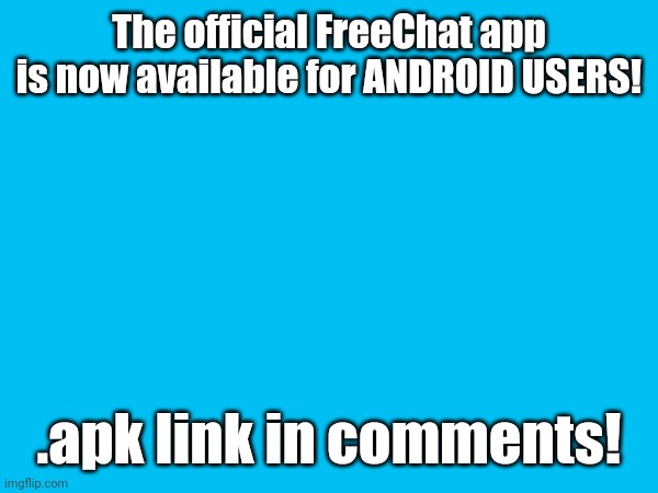 https://drive.google.com/file/d/1SfmEZUHlP4v33qEAQ3M1F-LIf5rjcyWP/view?usp=drivesdk | The official FreeChat app is now available for ANDROID USERS! .apk link in comments! | image tagged in freechat | made w/ Imgflip meme maker