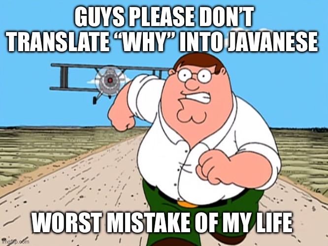 Peter Griffin running away | GUYS PLEASE DON’T TRANSLATE “WHY” INTO JAVANESE; WORST MISTAKE OF MY LIFE | image tagged in peter griffin running away | made w/ Imgflip meme maker
