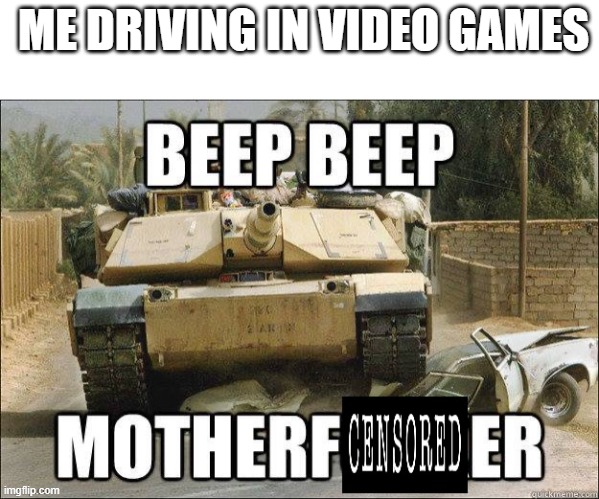 beep beep motherf censored er | ME DRIVING IN VIDEO GAMES | image tagged in beep beep motherf censored er,gaming,memes | made w/ Imgflip meme maker