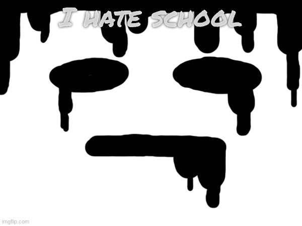 Melty face | I hate school | made w/ Imgflip meme maker