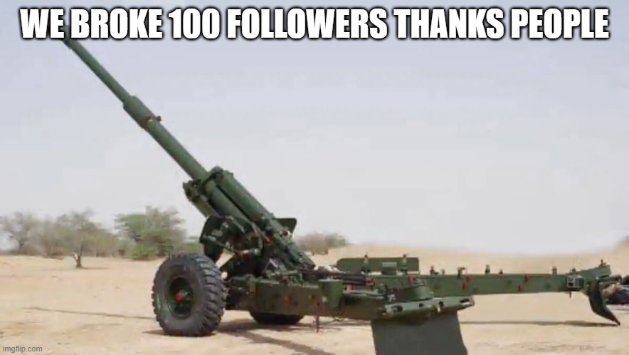 aiming arty | WE BROKE 100 FOLLOWERS THANKS PEOPLE | image tagged in aiming arty | made w/ Imgflip meme maker