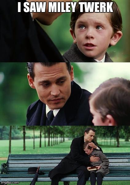 Finding Neverland | I SAW MILEY TWERK | image tagged in memes,finding neverland | made w/ Imgflip meme maker