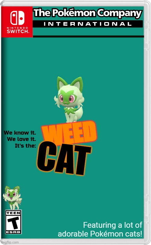 I'm going to get into copyright issues for this, but I'll work on the actual thing. | WEED; We know it.
We love it.
It's the:; CAT; Featuring a lot of adorable Pokémon cats! | image tagged in nintendo switch | made w/ Imgflip meme maker