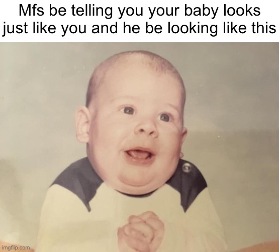 Mfs be telling you your baby looks just like you and he be looking like this | made w/ Imgflip meme maker