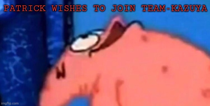 Patrick looking up | PATRICK WISHES TO JOIN TEAM-KAZUYA | image tagged in patrick looking up | made w/ Imgflip meme maker