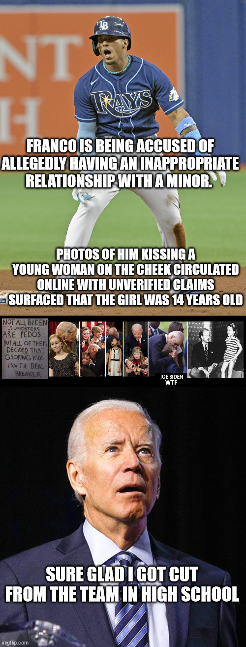 FRANCO IS BEING ACCUSED OF ALLEGEDLY HAVING AN INAPPROPRIATE RELATIONSHIP WITH A MINOR. PHOTOS OF HIM KISSING A YOUNG WOMAN ON THE CHEEK CIRCULATED ONLINE WITH UNVERIFIED CLAIMS SURFACED THAT THE GIRL WAS 14 YEARS OLD; SURE GLAD I GOT CUT FROM THE TEAM IN HIGH SCHOOL | image tagged in joe biden,pedophile | made w/ Imgflip meme maker