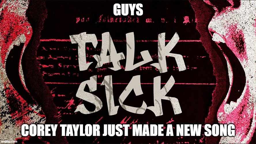 https://youtu.be/hdT3RgC1SSM | GUYS; COREY TAYLOR JUST MADE A NEW SONG | made w/ Imgflip meme maker