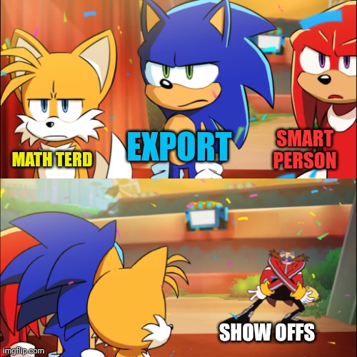 Team Sonic Eggman dance | EXPORT; SMART PERSON; MATH TERD; SHOW OFFS | image tagged in team sonic eggman dance,team | made w/ Imgflip meme maker