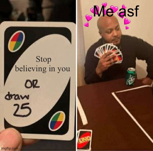 I ain’t ever stoppin | Me asf; Stop believing in you | image tagged in memes,uno draw 25 cards | made w/ Imgflip meme maker
