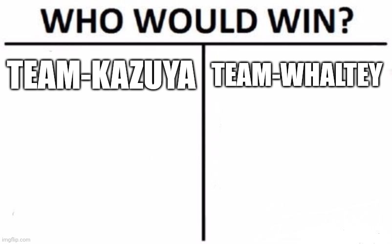 Who Would Win? Meme | TEAM-KAZUYA; TEAM-WHALTEY | image tagged in memes,who would win | made w/ Imgflip meme maker