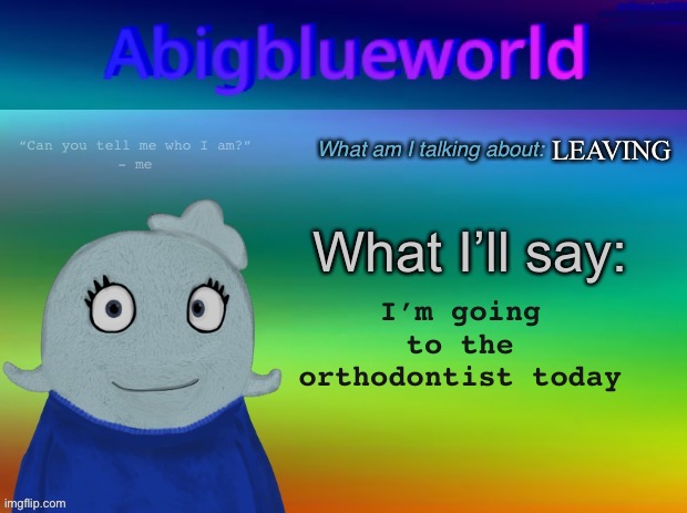 Could be braces could be whatever! | LEAVING; I’m going to the orthodontist today | image tagged in abigblueworld announcement template | made w/ Imgflip meme maker