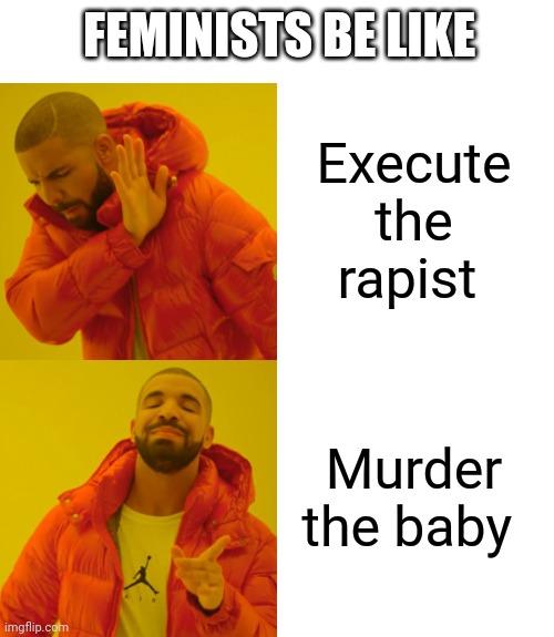 Drake Hotline Bling | FEMINISTS BE LIKE; Execute the rapist; Murder the baby | image tagged in memes,drake hotline bling | made w/ Imgflip meme maker