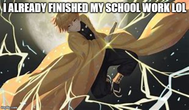 i dunno | I ALREADY FINISHED MY SCHOOL WORK LOL | image tagged in i dunno | made w/ Imgflip meme maker