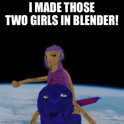 It’s a transparent version | I MADE THOSE TWO GIRLS IN BLENDER! | image tagged in astronaut | made w/ Imgflip meme maker
