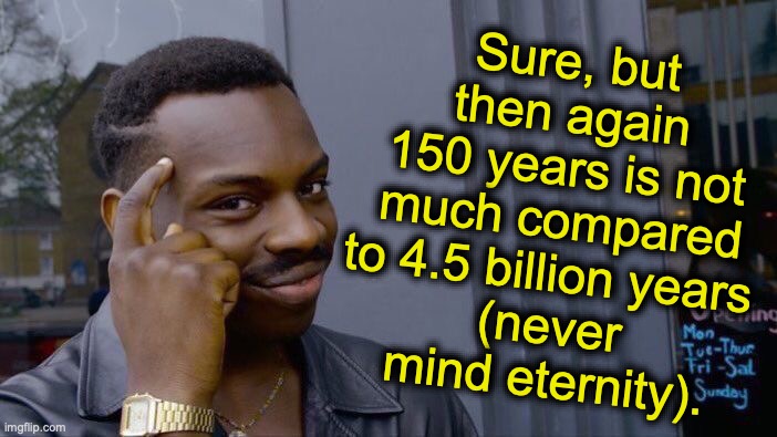Roll Safe Think About It Meme | Sure, but then again 150 years is not much compared to 4.5 billion years 
(never mind eternity). | image tagged in memes,roll safe think about it | made w/ Imgflip meme maker