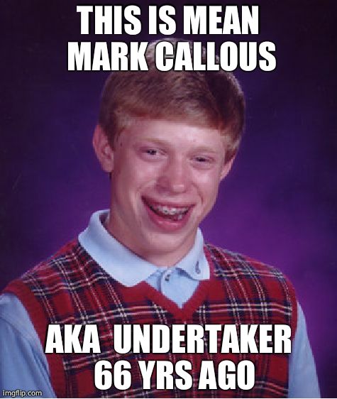 Bad Luck Brian Meme | THIS IS MEAN MARK CALLOUS AKA  UNDERTAKER  66 YRS AGO | image tagged in memes,bad luck brian | made w/ Imgflip meme maker