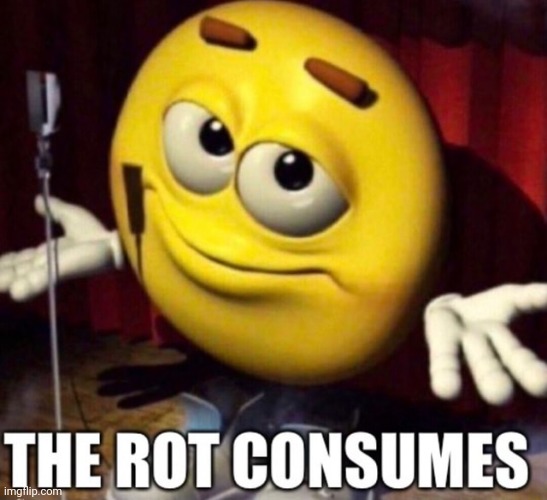 The rot consumes | image tagged in i fucking love cheese | made w/ Imgflip meme maker