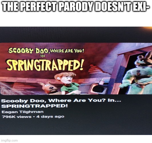 It's perfect | THE PERFECT PARODY DOESN'T EXI- | image tagged in fnaf,scooby doo,parody | made w/ Imgflip meme maker