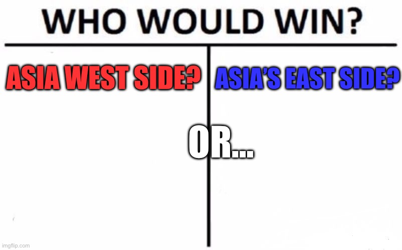 Hmmmmmmm(mod:mf gonna start a war) naaahhh mod’s angry | ASIA’S EAST SIDE? ASIA WEST SIDE? OR… | image tagged in memes,who would win | made w/ Imgflip meme maker